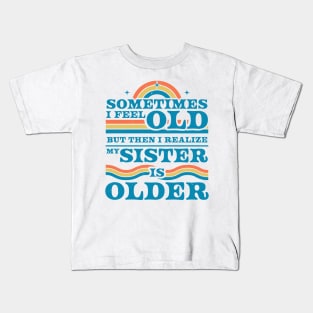 Sometimes I Feel Old but Then I Realize My Sister Is Older Kids T-Shirt